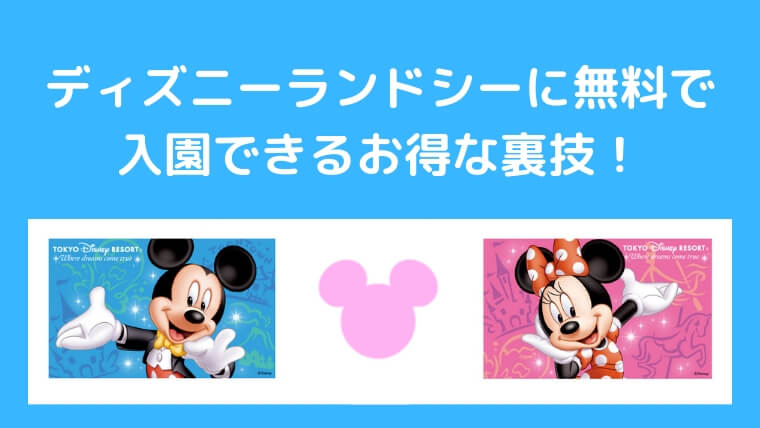 実質無料 ディズニーランドシーに無料で入園できる方法を紹介します